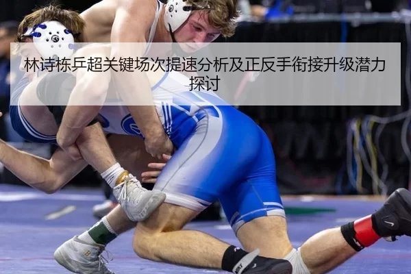 林诗栋乒超关键场次提速分析及正反手衔接升级潜力探讨